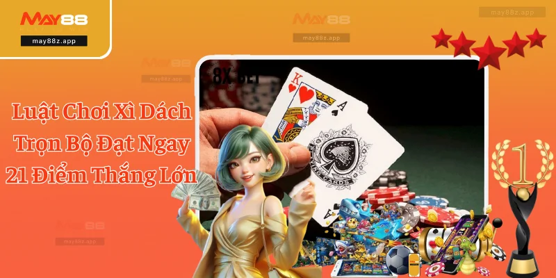 Luật Chơi Xì Dách Trọn Bộ Đạt Ngay 21 Điểm Thắng Lớn