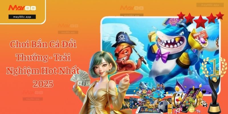 Chơi Bắn Cá Đổi Thưởng - Trải Nghiệm Hot Nhất 2025