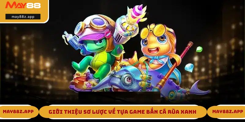 Giới thiệu sơ lược về tựa game bắn cá Rùa Xanh
